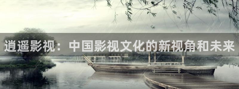 朔州大地影院：逍遥影视：中国影视文化的新视角和未来